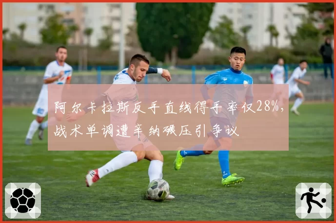 阿尔卡拉斯反手直线得手率仅28%，战术单调遭辛纳碾压引争议