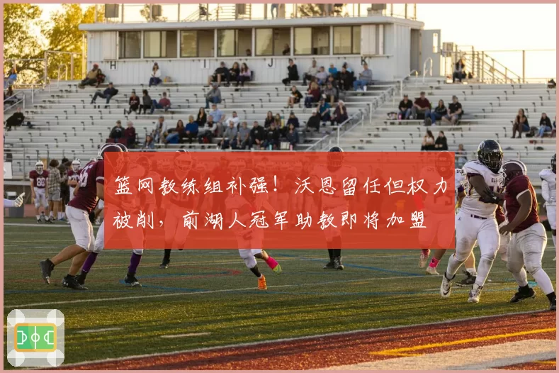 篮网教练组补强!沃恩留任但权力被削,前湖人冠军助教即将加盟