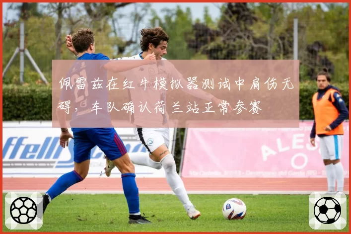 佩雷兹在红牛模拟器测试中肩伤无碍，车队确认荷兰站正常参赛