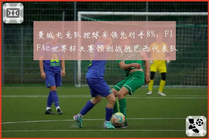 曼城电竞队控球率领先对手8%，FIFAe世界杯决赛预测战胜巴西代表队
