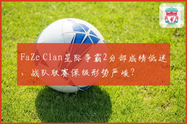 FaZe Clan星际争霸2分部成绩低迷，战队联赛保级形势严峻？