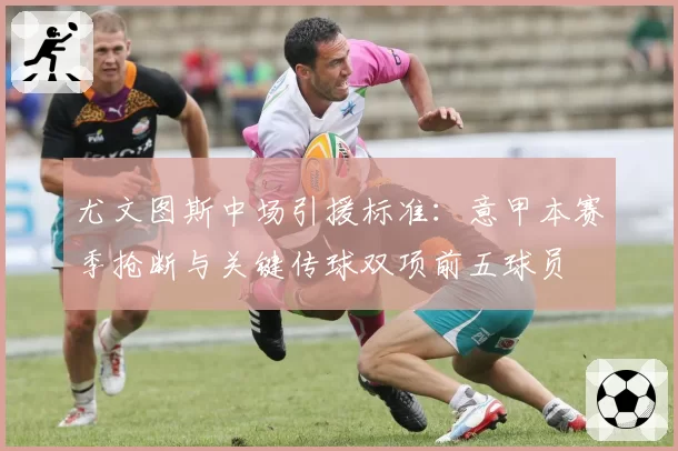 尤文图斯中场引援标准：意甲本赛季抢断与关键传球双项前五球员