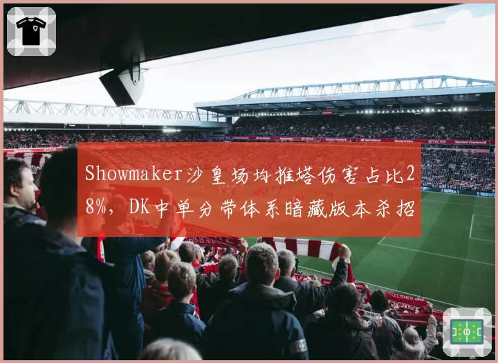 Showmaker沙皇场均推塔伤害占比28%,DK中单分带体系暗藏版本杀招