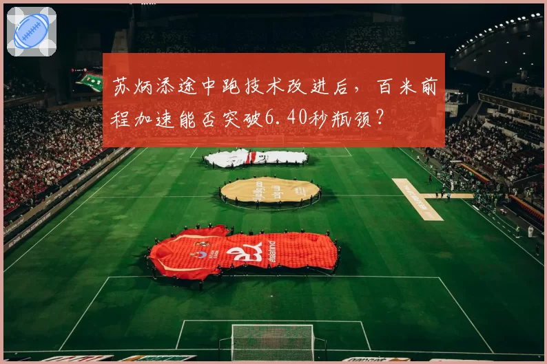 苏炳添途中跑技术改进后，百米前程加速能否突破6.40秒瓶颈？