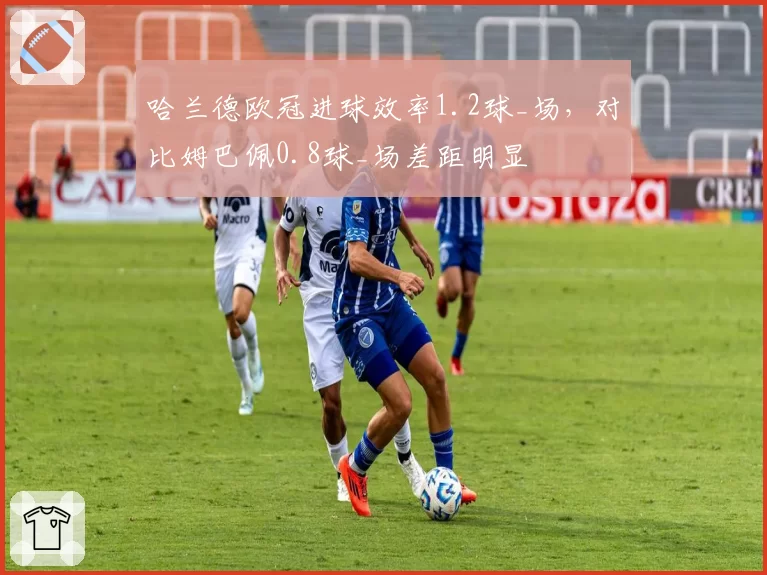 哈兰德欧冠进球效率1.2球_场，对比姆巴佩0.8球_场差距明显