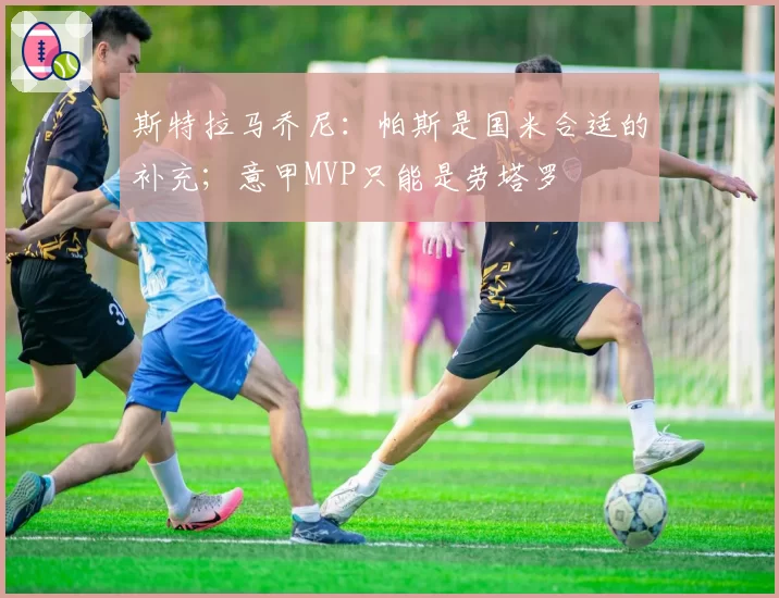 斯特拉马乔尼:帕斯是国米合适的补充;意甲MVP只能是劳塔罗