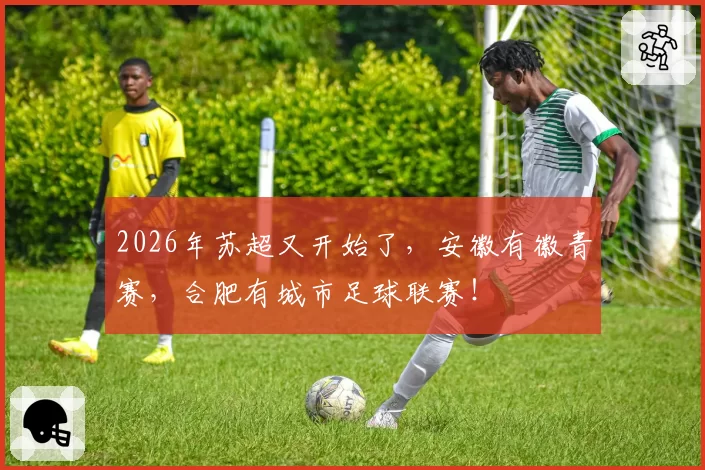 2026年苏超又开始了,安徽有徽青赛,合肥有城市足球联赛!