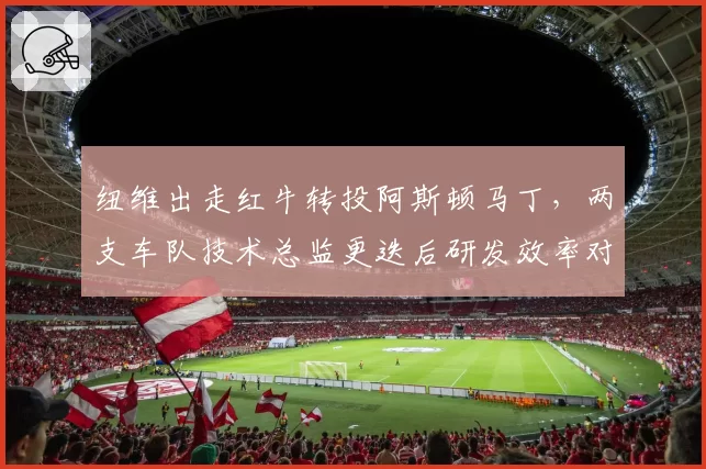 纽维出走红牛转投阿斯顿马丁，两支车队技术总监更迭后研发效率对比